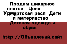 Продам шикарное платье › Цена ­ 1 500 - Удмуртская респ. Дети и материнство » Детская одежда и обувь   